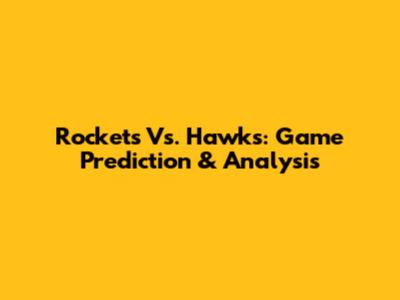 Rockets Vs. Hawks: Game Prediction & Analysis