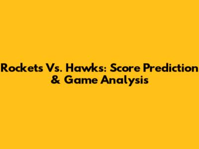 Rockets Vs. Hawks: Score Prediction & Game Analysis