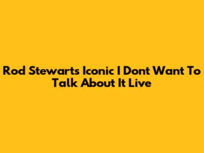 Rod Stewart's Iconic "I Don't Want To Talk About It" Live