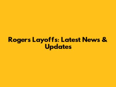 Rogers Layoffs: Latest News & Updates