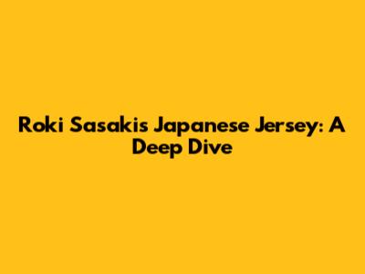 Roki Sasaki's Japanese Jersey: A Deep Dive