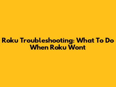 Roku Troubleshooting: What To Do When Roku Won't