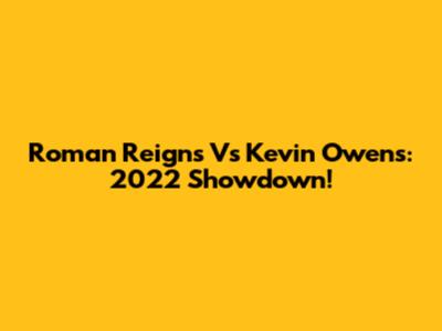 Roman Reigns Vs Kevin Owens: 2022 Showdown!