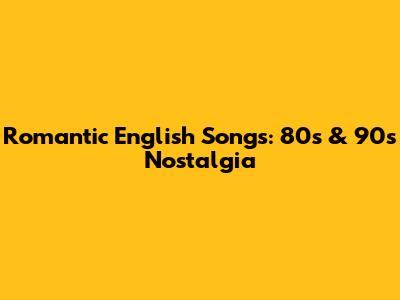Romantic English Songs: 80s & 90s Nostalgia