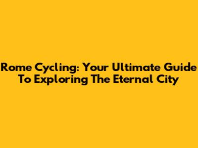 Rome Cycling: Your Ultimate Guide To Exploring The Eternal City