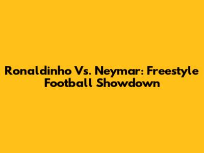 Ronaldinho Vs. Neymar: Freestyle Football Showdown