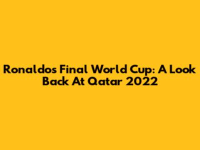 Ronaldo's Final World Cup: A Look Back At Qatar 2022