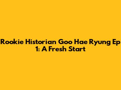 Rookie Historian Goo Hae Ryung Ep 1: A Fresh Start