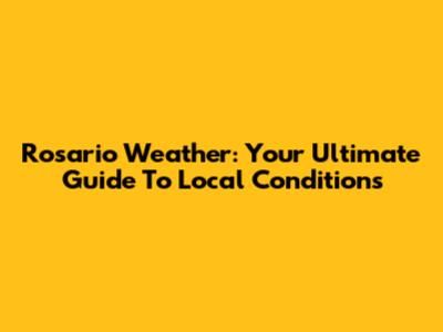 Rosario Weather: Your Ultimate Guide To Local Conditions
