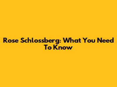 Rose Schlossberg: What You Need To Know