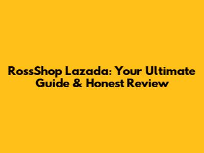RossShop Lazada: Your Ultimate Guide & Honest Review