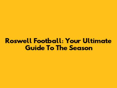 Roswell Football: Your Ultimate Guide To The Season