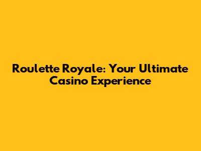 Roulette Royale: Your Ultimate Casino Experience