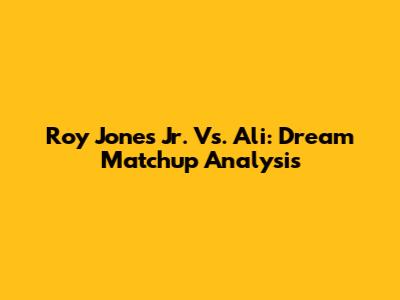 Roy Jones Jr. Vs. Ali: Dream Matchup Analysis