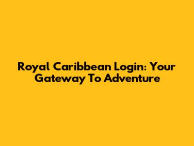 Royal Caribbean Login: Your Gateway To Adventure