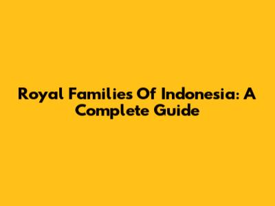 Royal Families Of Indonesia: A Complete Guide