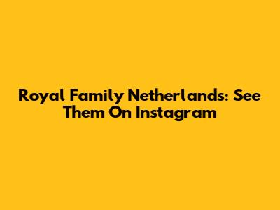 Royal Family Netherlands: See Them On Instagram