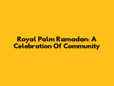 Royal Palm Ramadan: A Celebration Of Community