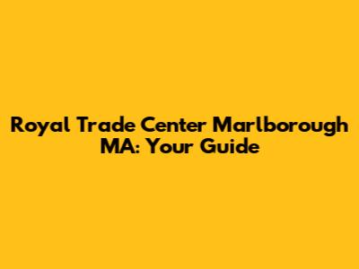 Royal Trade Center Marlborough MA: Your Guide