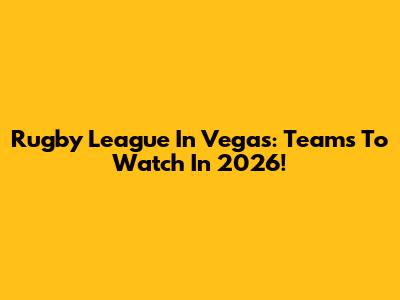 Rugby League In Vegas: Teams To Watch In 2026!