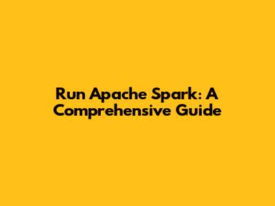 Run Apache Spark: A Comprehensive Guide