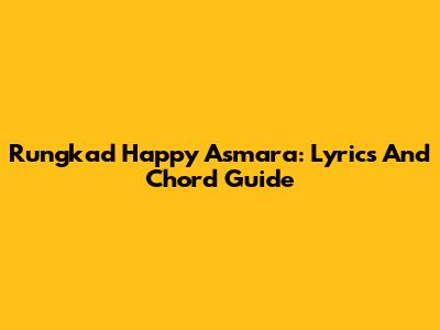Rungkad Happy Asmara: Lyrics And Chord Guide
