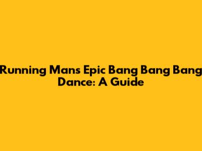 Running Man's Epic 'Bang Bang Bang' Dance: A Guide