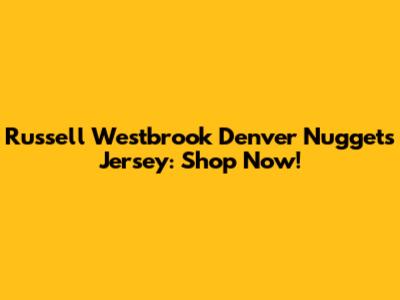 Russell Westbrook Denver Nuggets Jersey: Shop Now!