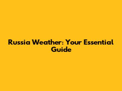 Russia Weather: Your Essential Guide