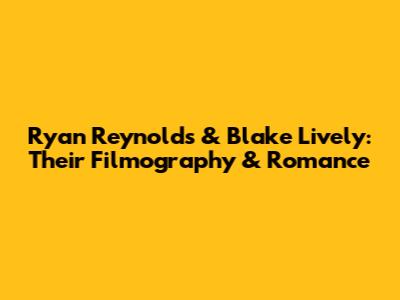 Ryan Reynolds & Blake Lively: Their Filmography & Romance