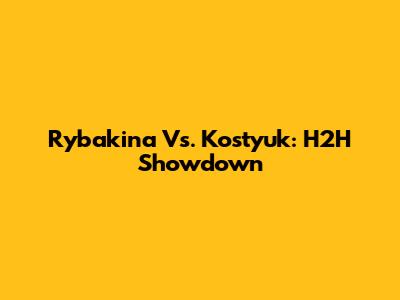 Rybakina Vs. Kostyuk: H2H Showdown