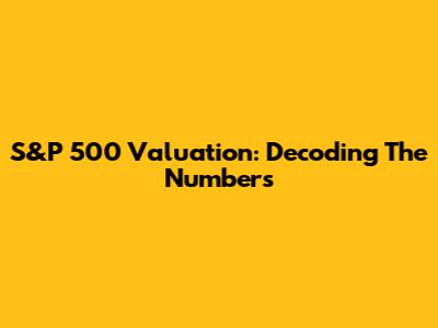 S&P 500 Valuation: Decoding The Numbers