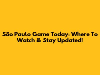 São Paulo Game Today: Where To Watch & Stay Updated!