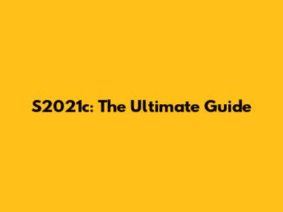 S2021c: The Ultimate Guide