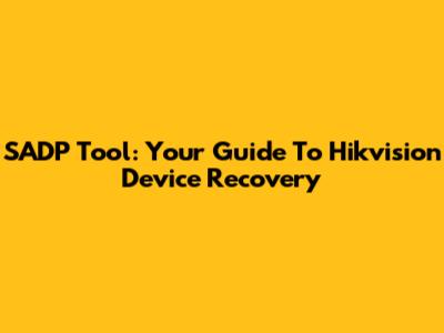 SADP Tool: Your Guide To Hikvision Device Recovery
