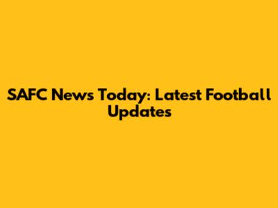 SAFC News Today: Latest Football Updates