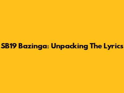 SB19 Bazinga: Unpacking The Lyrics