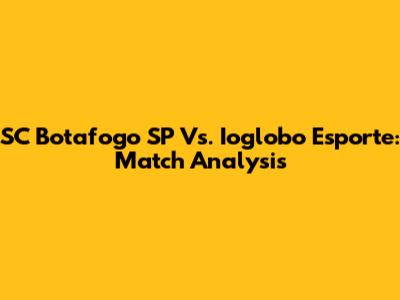 SC Botafogo SP Vs. Ioglobo Esporte: Match Analysis