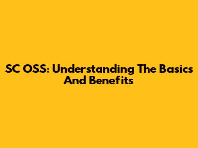 SC OSS: Understanding The Basics And Benefits