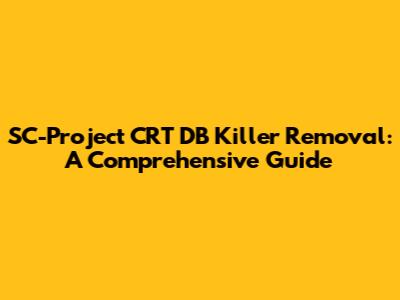 SC-Project CRT DB Killer Removal: A Comprehensive Guide