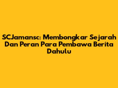 SCJamansc: Membongkar Sejarah Dan Peran Para Pembawa Berita Dahulu