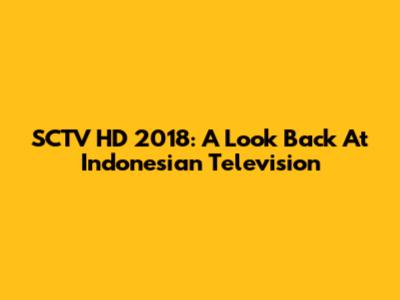 SCTV HD 2018: A Look Back At Indonesian Television