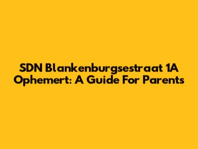 SDN Blankenburgsestraat 1A Ophemert: A Guide For Parents