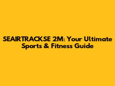 SEAIRTRACKSE 2M: Your Ultimate Sports & Fitness Guide