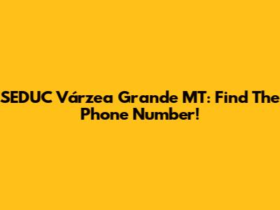 SEDUC Várzea Grande MT: Find The Phone Number!