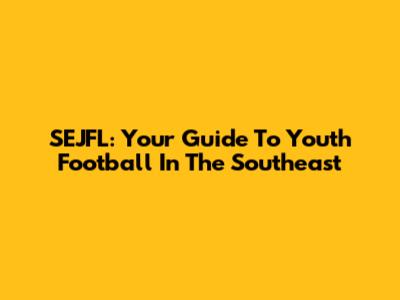 SEJFL: Your Guide To Youth Football In The Southeast