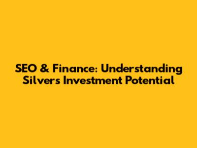 SEO & Finance: Understanding Silver's Investment Potential