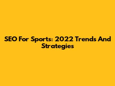 SEO For Sports: 2022 Trends And Strategies