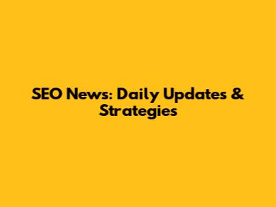 SEO News: Daily Updates & Strategies