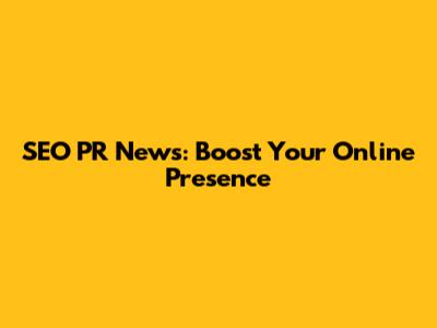 SEO PR News: Boost Your Online Presence